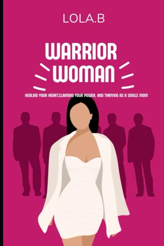 Warrior Women Healing Your Heart, Claiming Your Power, and Thriving as a Single Mom