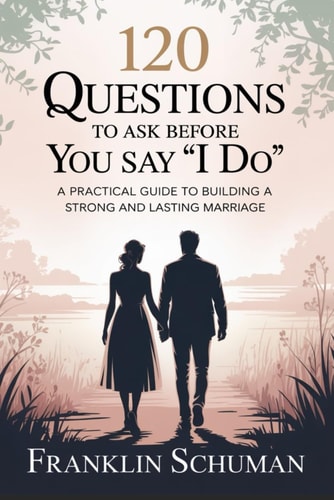 120 Questions to Ask Before You Say I Do A Practical Guide to Building a Strong and Lasting Marriage