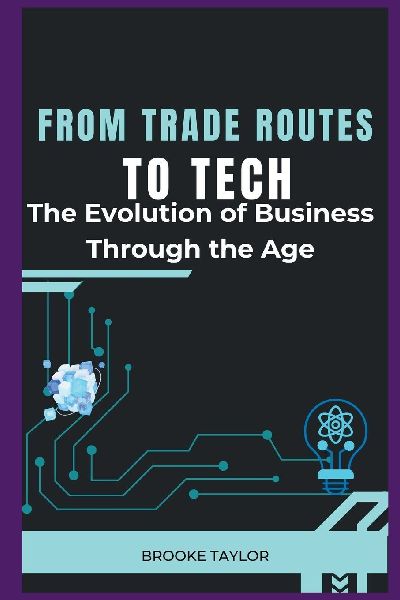 From Trade Routes to Tech: The Evolution of Business Through the Ages
