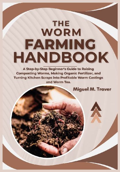 THE WORM FARMING HANDBOOK: A Step-by-Step Beginners Guide to Raising Composting Worms, Making Organic Fertilizer, and Turning Kitchen Scraps into Profitable Worm Castings and Worm Tea.