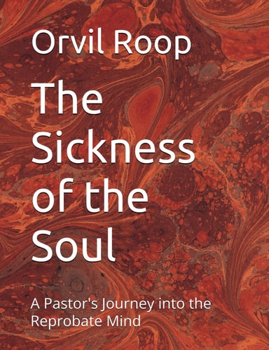 The Sickness of the Soul A Pastor's Journey Into the Reprobate Mind