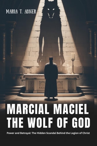 Marcial Maciel THE WOLF OF GOD: Power and Betrayal: The Hidden Scandal Behind the Legion of Christ