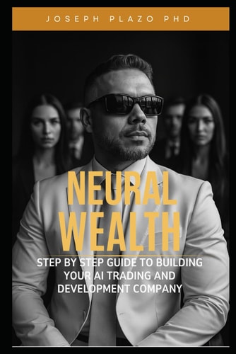 Neural Wealth The Step-by-Step Guide to Build Your AI Trading and Development Company