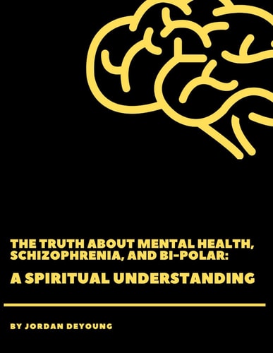The Truth about Mental Health, Schizophrenia, and Bi-Polar A Spiritual Understanding