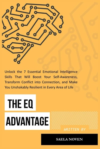 The EQ Advantage Unlock the 7 Essential Emotional Intelligence Skills That Will Boost Your Self-Awareness, Transform Conflict Into Connection, and Make You Unshakably Resilient in Every Area of Life