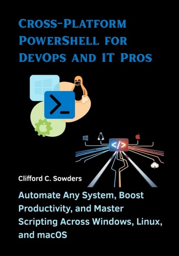 Cross-Platform PowerShell for DevOps and IT Pros Automate Any System, Boost Productivity, and Master Scripting Across Windows, Linux, and MacOS