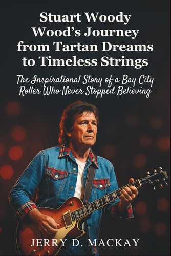 Stuart Woody Wood's Journey from Tartan Dreams to Timeless Strings The Inspirational Story of a Bay City Roller Who Never Stopped Believing