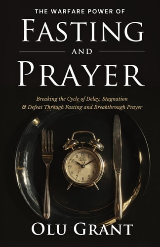 The Warfare Power of Fasting and Prayer Breaking the Cycle of Delay, Stagnation, and Defeat Through Fasting and Breakthrough Prayer