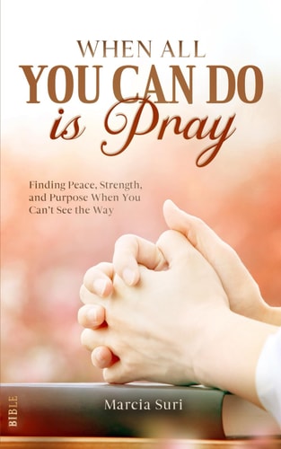 When All You Can do Is Pray: Finding Peace, Strength, and Purpose When You Can’t See the Way