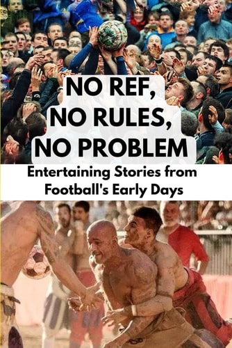 No Ref, No Rules, No Problem Entertaining Stories from Football's Early Days