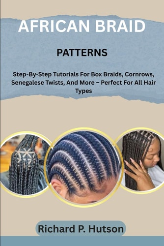 African Braid Patterns Step-By-Step Tutorials For Box Braids, Cornrows, Senegalese Twists, And More - Perfect For All Hair Types