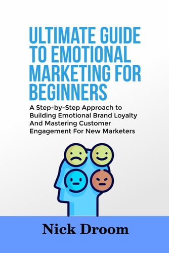 Ultimate Guide to Emotional Marketing for Beginners A Step-by-Step Approach to Building Emotional Brand Loyalty And Mastering Customer Engagement For New Marketers