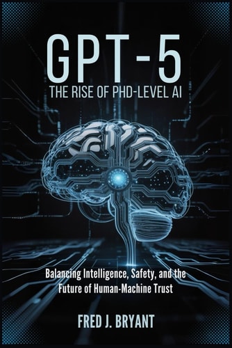Gpt-5 The Rise of PhD-Level AI: Balancing Intelligence, Safety, and the Future of Human-Machine Trust