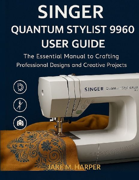 Singer Quantum Stylist 9960 User Guide: The Essential Manual To Crafting Professional Designs and Creative Projects