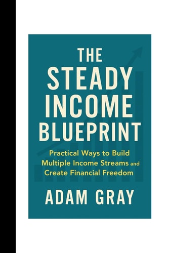 The Steady Income Blueprint Practical Ways to Build Multiple Income Streams and Create Financial Freedom