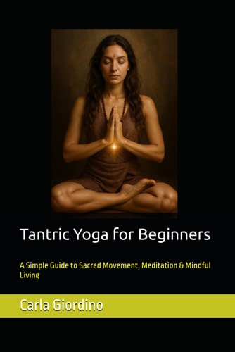 Tantric Yoga for Beginners A Simple Guide to Sacred Movement, Meditation & Mindful Living