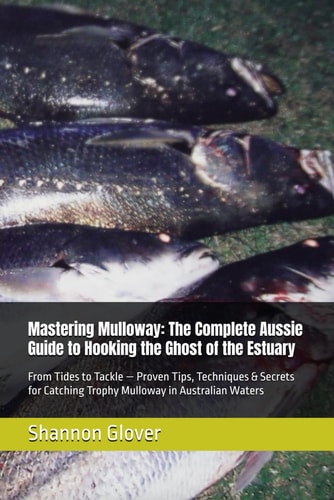 Mastering Mulloway The Complete Aussie Guide to Hooking the Ghost of the Estuary: From Tides to Tackle - Proven Tips, Techniques & Secrets for Catching Trophy Mulloway in Australian Waters