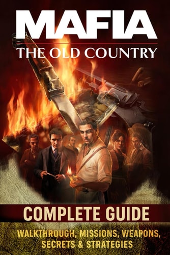 Mafia The Old Country Complete Guide - Walkthrough, Missions, Weapons, Secrets & Strategies