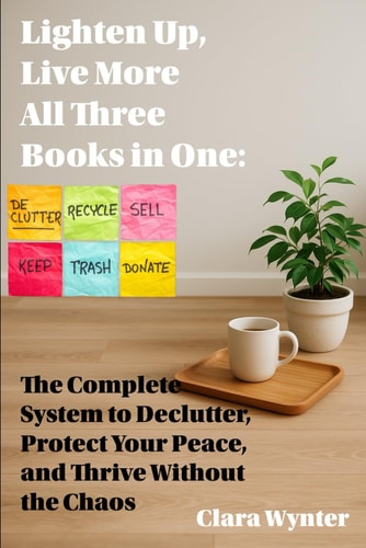 Lighten Up, Live More All Three Books in One: The Complete System to Declutter, Protect Your Peace, and Thrive Without the Chaos