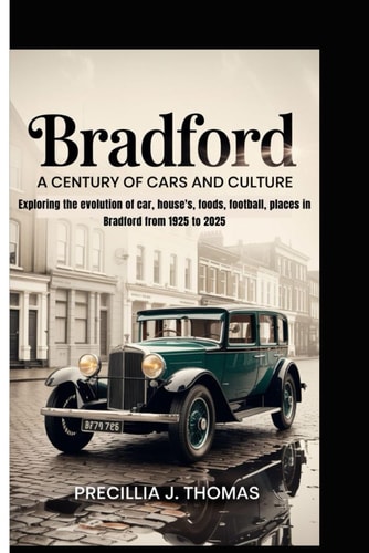 Bradford A Century Of Cars And Culture (Exploring the Evolution of Car, House's, Foods, Football, Places in Bradford from 1925 to 2025)