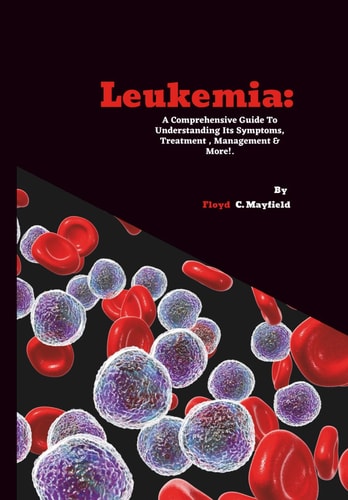 Leukemia A Comprehensive Guide To Understanding Its Symptoms, Treatment, Management & More!