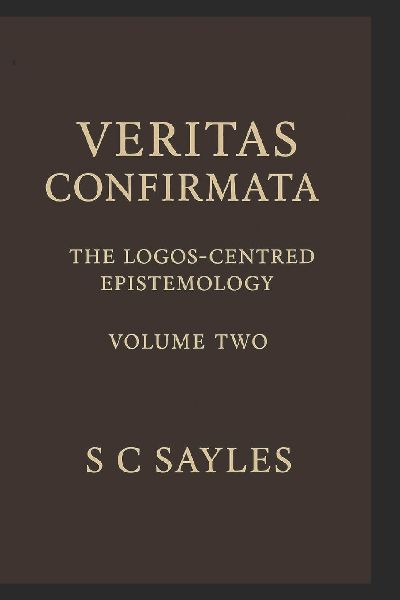 VERITAS CONFIRMATA: The Logos-Centred Epistemology (Volume Two)