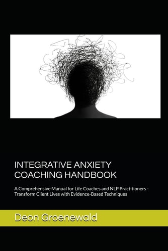 Integrative Anxiety Coaching Handbook A Comprehensive Manual for Life Coaches and NLP Practitioners - Transform Client Lives with Evidence-Based Techniques