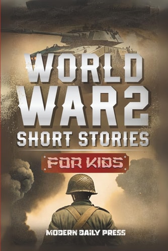 World War II Short Stories for Kids Unbelievable Historical True Tales of Timeline, Combatants and Military Operations to Inspire Courage for Young Readers