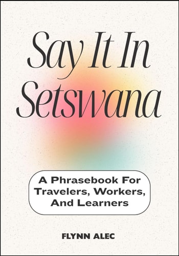 Say It In Setswana A Phrasebook For Travelers, Workers, And Learners