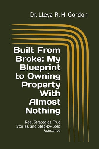 Built From Broke My Blueprint to Owning Property With Almost Nothing: Real Strategies, True Stories, and Step-by-Step Guidance