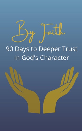 By Faith 90 Days to Deeper Trust in God's Character