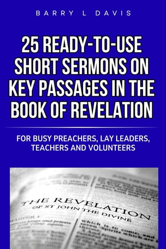 25 Ready-To-Use Short Sermons on Key Passages in the Book of Revelation For Busy Preachers, Lay Leaders, Teachers and Volunteers