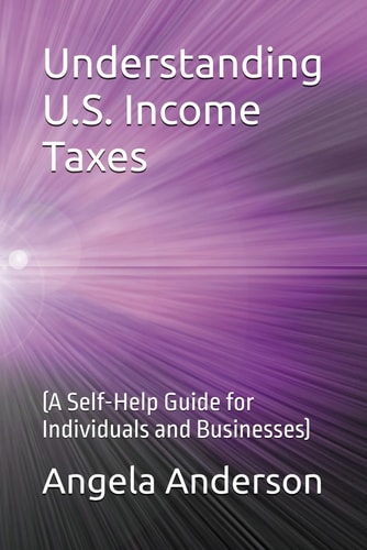Understanding U.S. Income Taxes (A Self-Help Guide for Individuals and Businesses)