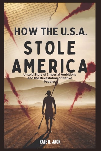How the U.S.A. Stole America Cotton, Blood, and Broken Treaties: Untold Story of Imperial Ambitions and Devastation of Native Peoples