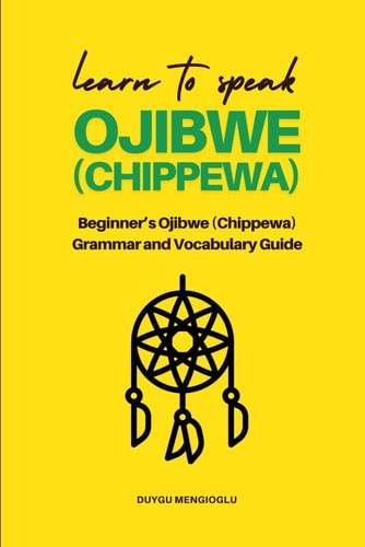Learn to Speak Ojibwe (Chippewa) Beginner's Ojibwe (Chippewa) Grammar and Vocabulary Guide