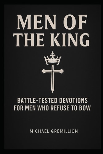 Men of the King Battle-Tested Devotions for Men Who Refuse to Bow