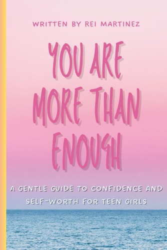 You Are More Than Enough: A Gentle Guide to Confidence and Self-Worth for Teen Girls