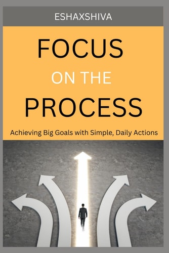 Focus on The Process Achieving Big Goals with Simple, Daily Actions