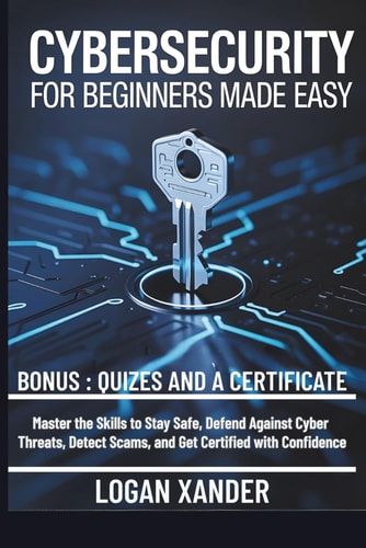 Cybersecurity for Beginners Made Easy Master the Skills to Stay Safe, Defend Against Cyber Threats, Detect Scams, and Get Certified with Confidence