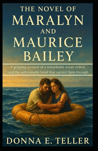 The Novel of Maralyn and Maurice Bailey A Gripping Account of a Remarkable Ocean Ordeal and the Unbreakable Bond that Carried Them Through