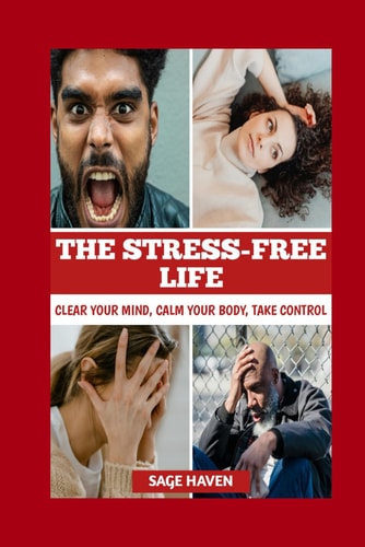 The Stress-Free Life Clear Your Mind, Calm Your Body, Take Control