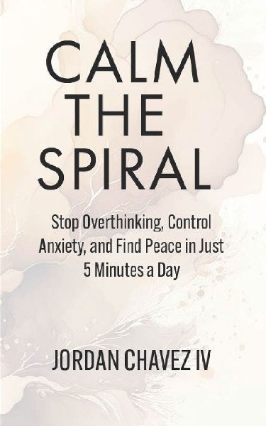 CALM THE SPIRAL: Stop Overthinking, Control Anxiety, and Find Peace in Just 5 Minutes a Day