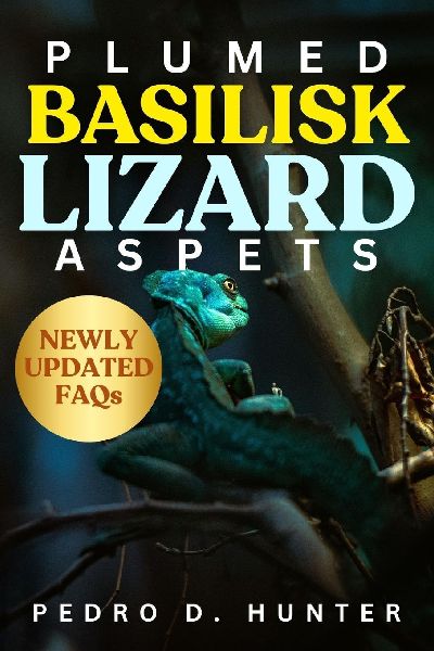 PLUMED BASILISK LIZARD AS PETS: The Complete Beginners Guide to Caring for the Jesus Lizard: Habitat Setup, Feeding, Handling, Health Tips, Behavior,  and Long-Term Success for Happy Basilisk Owners