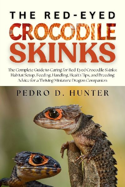 THE RED-EYED CROCODILE SKINKS: The Complete Guide to Caring for Red-Eyed Crocodile Skinks: Habitat Setup, Feeding, Handling, Health Tips, and Breeding Advice for a Thriving Miniature Dragon Companion