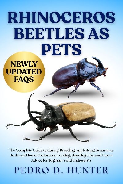 RHINOCEROS BEETLES AS PETS: The Complete Guide to Caring, Breeding, and Raising Dynastinae Beetles at Home: Enclosures, Feeding, Handling Tips, and Expert Advice for Beginners and Enthusiasts