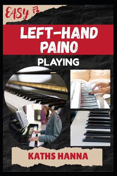 EASY LEFT-HAND PAINO PLAYING: Music Lessons, Performance Skills, Teaching Methods, Sight-Reading, Breathing Control, Recording Tips, and Proven Strategies to Earn Income Onstage or Online