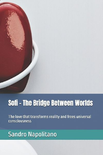 Sofi - The Bridge Between Worlds: The love that transforms reality and frees universal consciousness