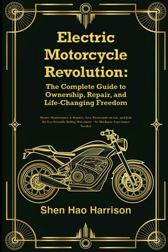 Electric Motorcycle Revolution The Complete Guide to Ownership, Repair, and Life-Changing Freedom: Master Maintenance & Repairs, Save Thousands on Gas, and Join the Eco-Friendly Riding Movement - No Mechanic Experience Needed