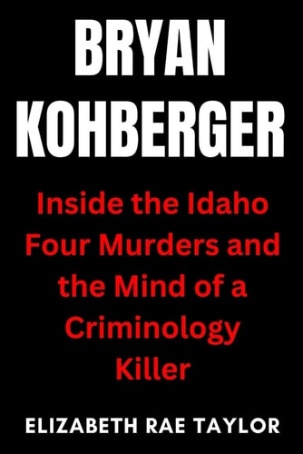 Bryan Kohberger Inside the Idaho Four Murders and the Mind of a Criminology Killer