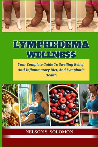 Lymphedema Wellness Your Complete Guide To Swelling Relief, Anti-Inflammatory Diet, And Lymphatic Health